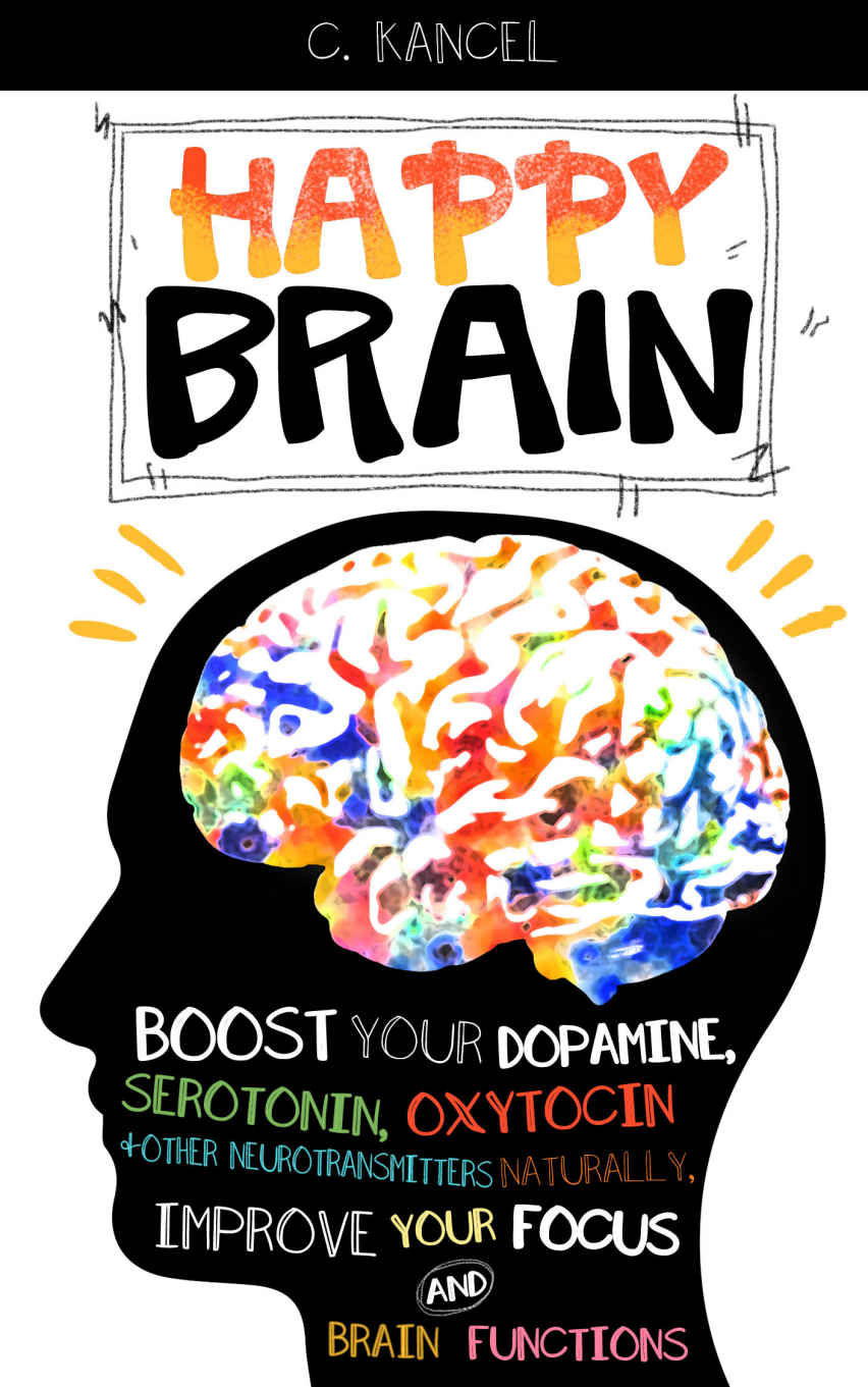 Happy Brain: Boost Your Dopamine, Serotonin, Oxytocin & Other Neurotransmitters Naturally, Improve Your Focus and Brain Functions (38+ Tips, Train, Power, Function, Science, Endorphins)