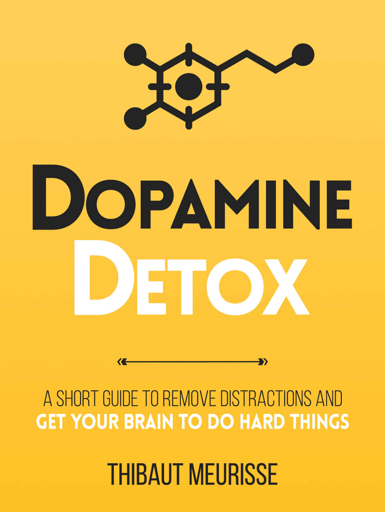 Dopamine Detox: A Short Guide to Eliminate Distractions and Train Your Brain to Do Hard Things